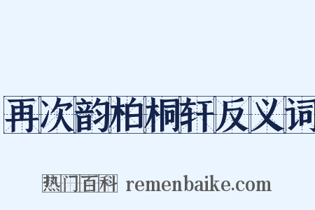 再次韵柏桐轩反义词是什么意思的图片